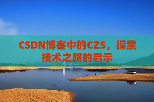 CSDN博客中的CZS，探索技术之路的启示